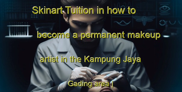 Skinart Tuition in how to become a permanent makeup artist in the Kampung Jaya Gading area | PermanentmakeupTraining | PermanentmakeupClasses | SkinartTraining-Malaysia